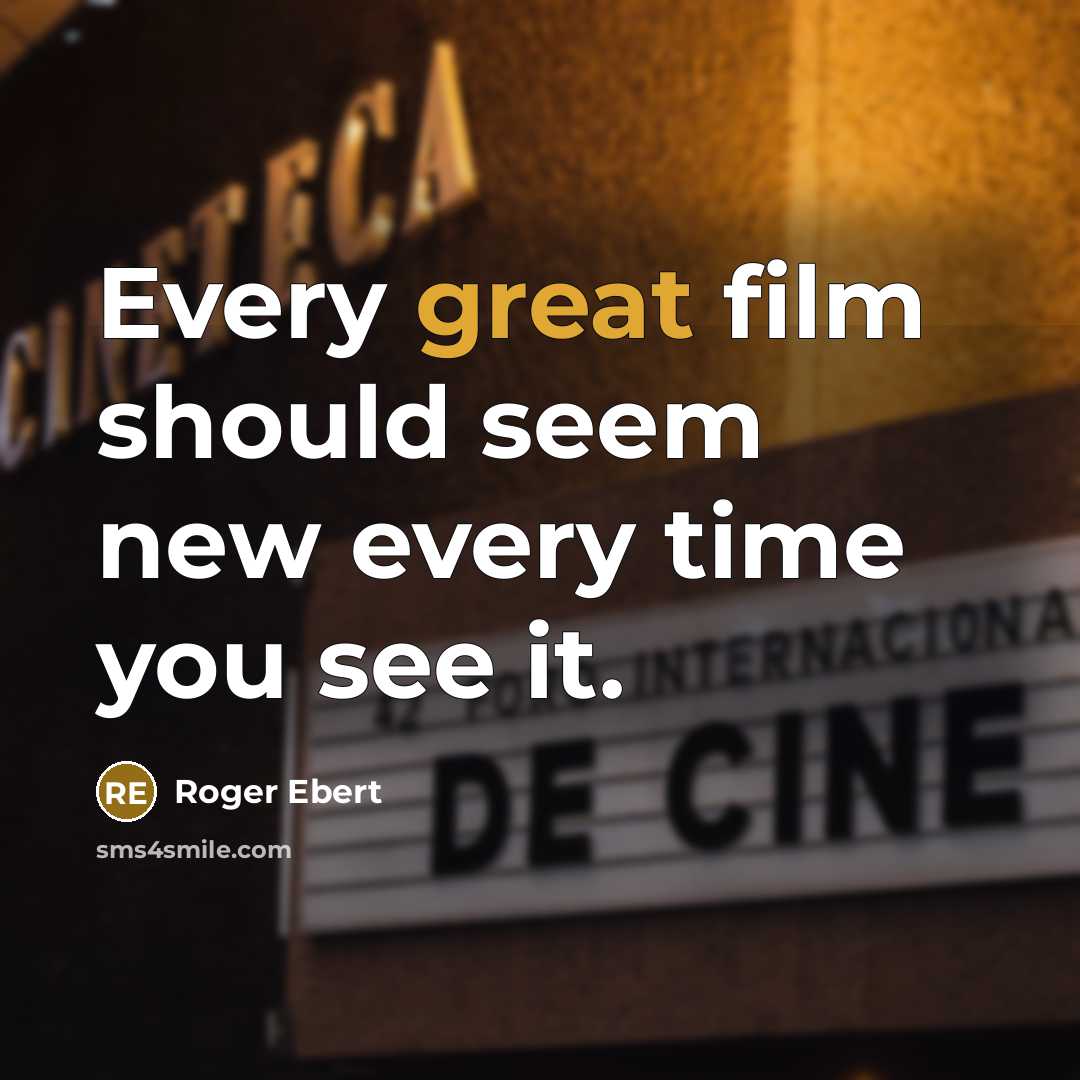 “Every great film should seem new every time you see it.” quote by Roger Ebert
