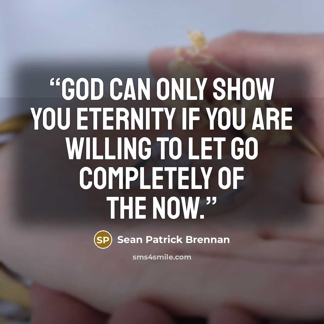“God can only show you eternity if you are willing to let go completely of the now.” quote by Sean Patrick Brennan