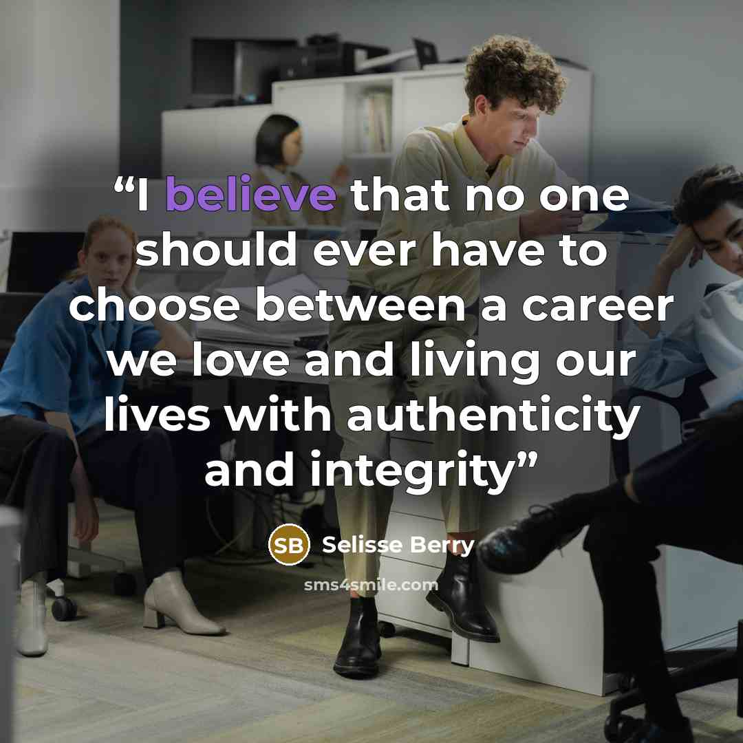 “I believe that no one should ever have to choose between a career we love and living our lives with authenticity and integrity” quote by Selisse Berry