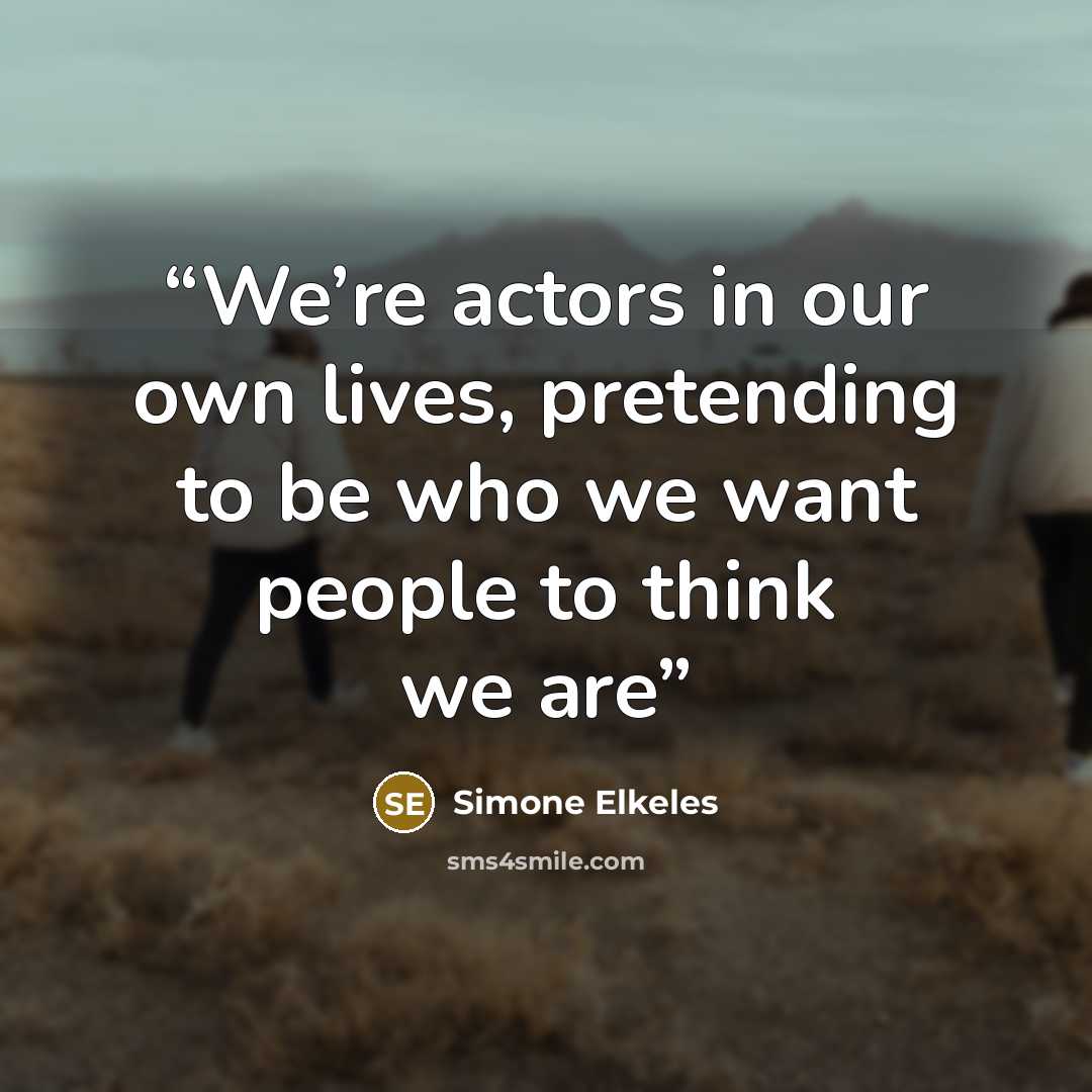 “We’re actors in our own lives, pretending to be who we want people to think we are” quote by Simone Elkeles
