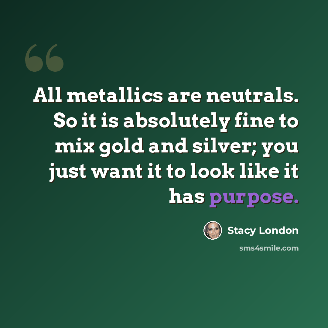 “All metallics are neutrals. So it is absolutely fine to mix gold and silver; you just want it to look like it has purpose.” quote by Stacy London