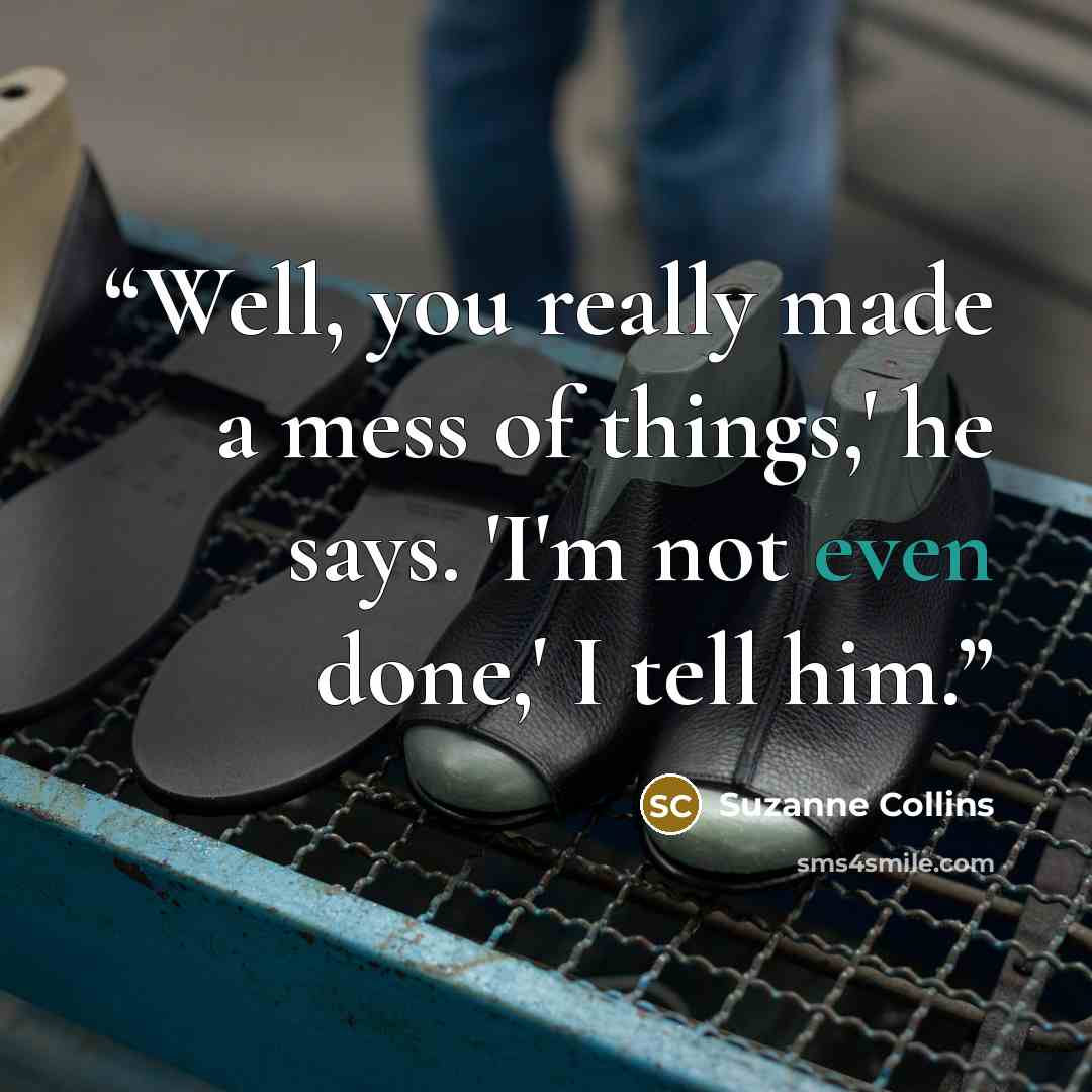“Well, you really made a mess of things,' he says. 'I'm not even done,' I tell him.” quote by Suzanne Collins