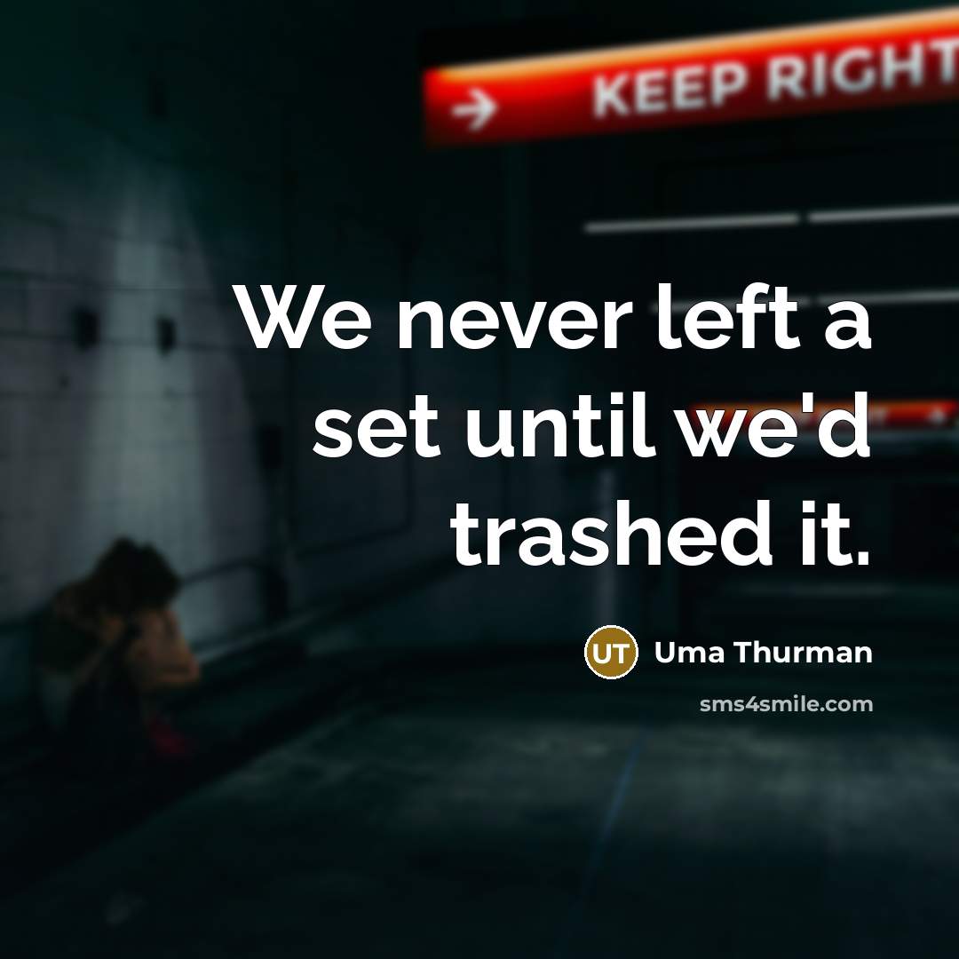 “We never left a set until we'd trashed it.” quote by Uma Thurman