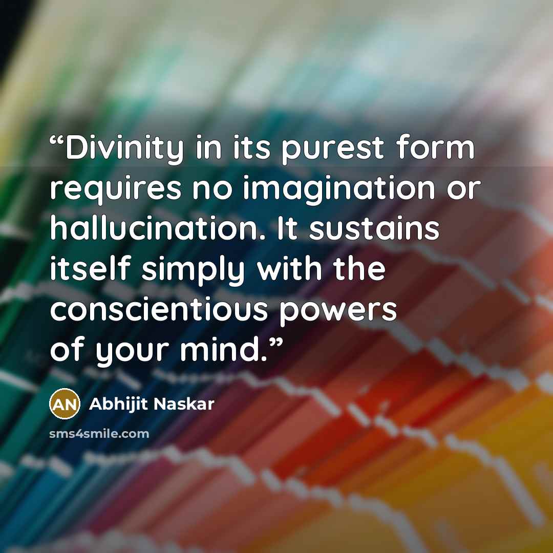 “Divinity in its purest form requires no imagination or hallucination. It sustains itself simply with the conscientious powers of your mind.” quote by Abhijit Naskar