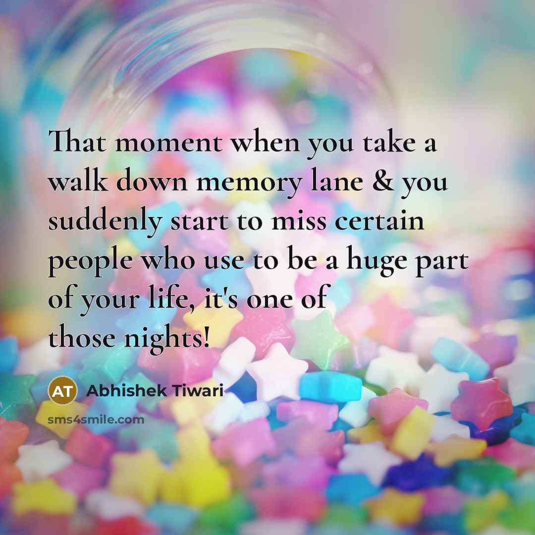 “That moment when you take a walk down memory lane & you suddenly start to miss certain people who use to be a huge part of your life, it's one of those nights!” quote by Abhishek Tiwari