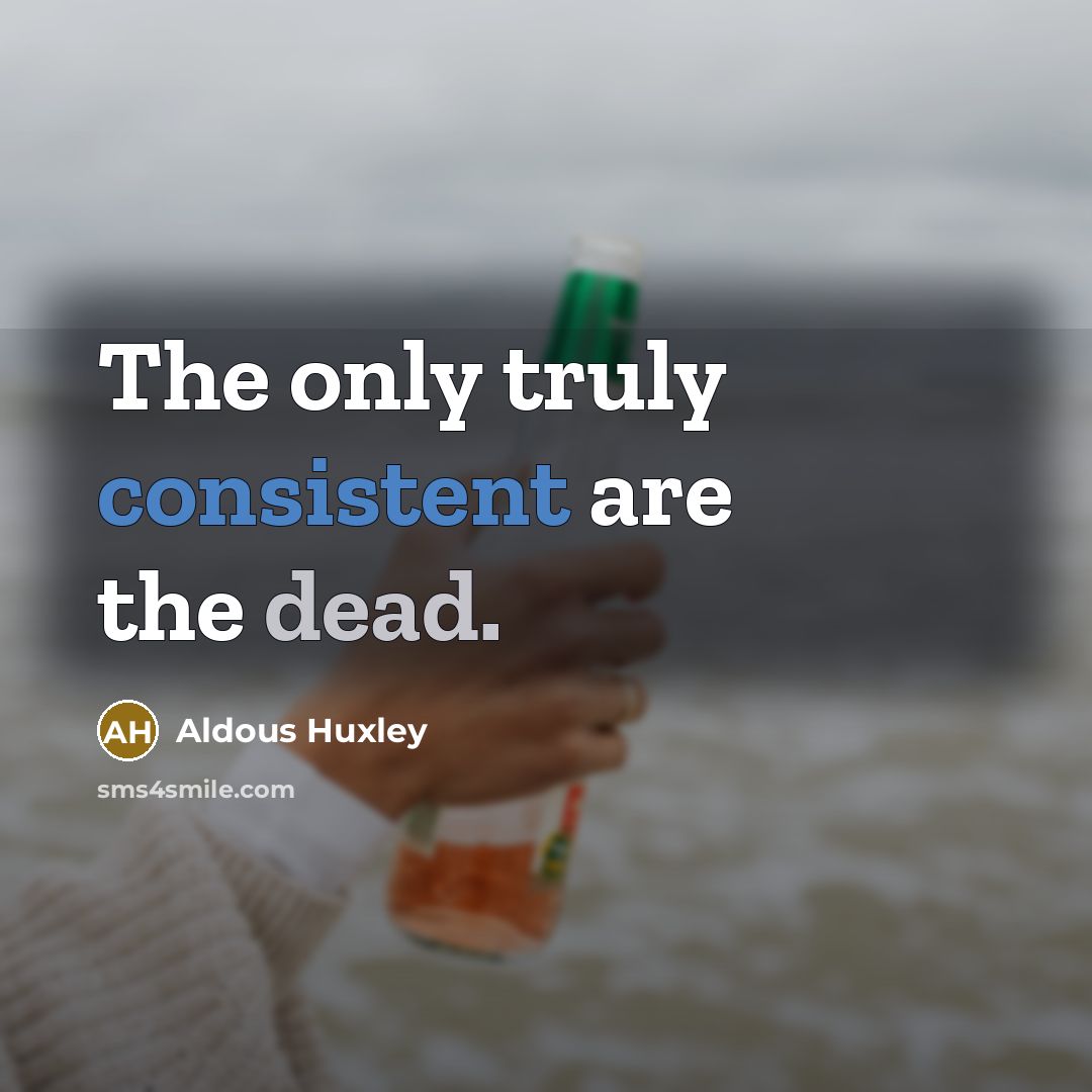 “The only truly consistent are the dead.” quote by Aldous Huxley