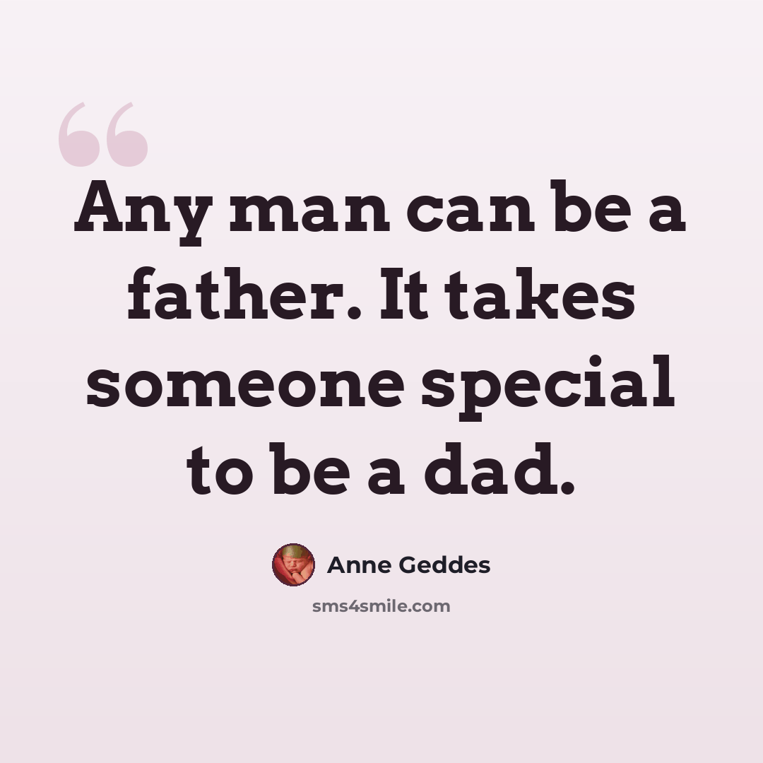 “Any man can be a father. It takes someone special to be a dad.” quote by Anne Geddes