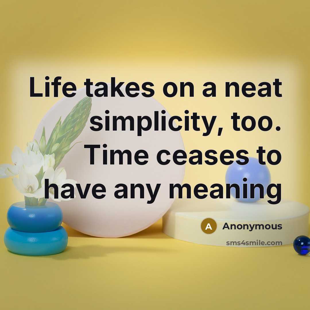 “Life takes on a neat simplicity, too. Time ceases to have any meaning” quote by Anonymous