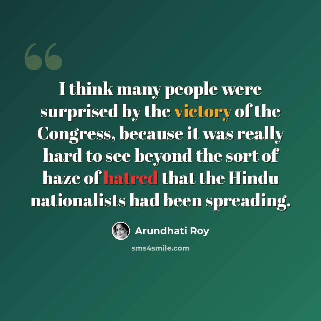 “I think many people were surprised by the victory of the Congress, because it was really hard to see beyond the sort of haze of hatred that the Hindu nationalists had been spreading.” quote by Arundhati Roy