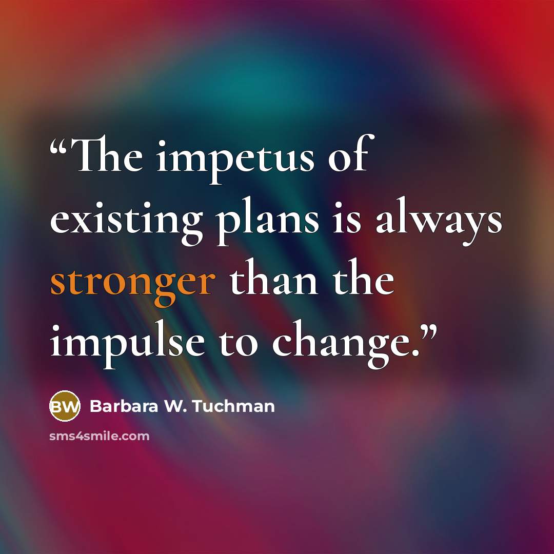 “The impetus of existing plans is always stronger than the impulse to change.” quote by Barbara W. Tuchman