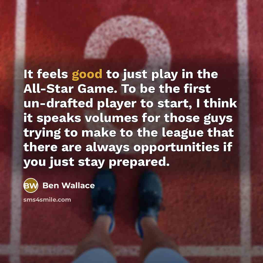 “It feels good to just play in the All-Star Game. To be the first un-drafted player to start, I think it speaks volumes for those guys trying to make to the league that there are always opportunities if you just stay prepared.” quote by Ben Wallace
