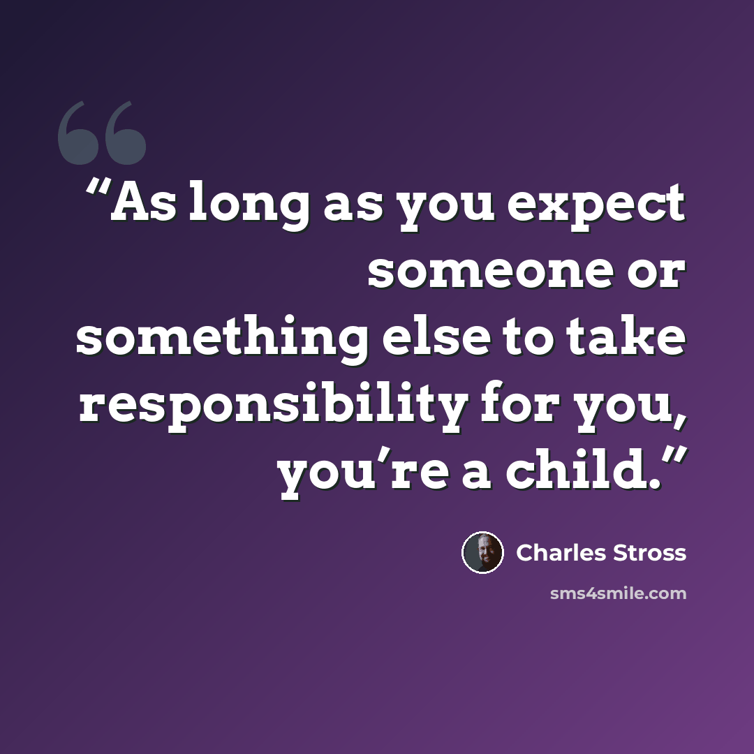 “As long as you expect someone or something else to take responsibility for you, you’re a child.” quote by Charles Stross