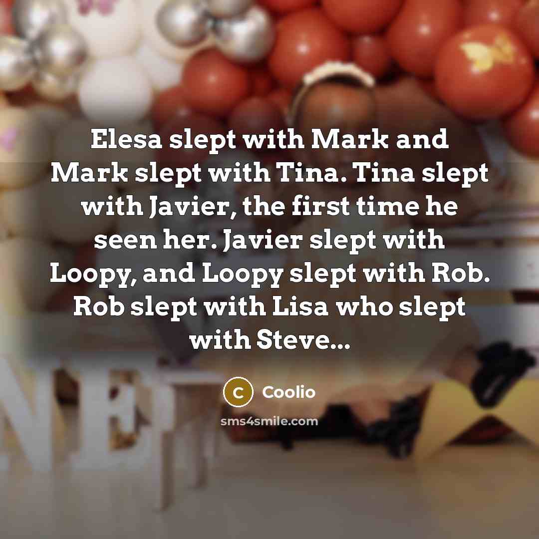 “Elesa slept with Mark and Mark slept with Tina. Tina slept with Javier, the first time he seen her. Javier slept with Loopy, and Loopy slept with Rob. Rob slept with Lisa who slept with Steve...” quote by Coolio