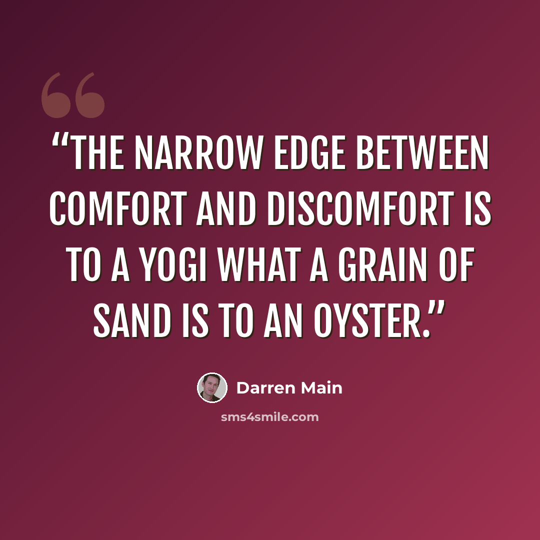 “The narrow edge between comfort and discomfort is to a yogi what a grain of sand is to an oyster.” quote by Darren Main