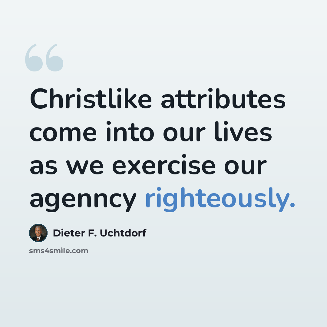 “Christlike attributes come into our lives as we exercise our agenncy righteously.” quote by Dieter F. Uchtdorf