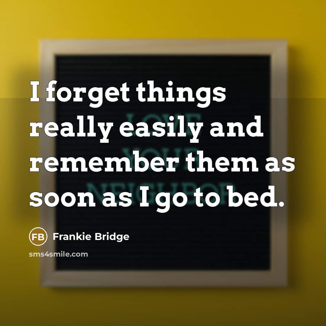 “I forget things really easily and remember them as soon as I go to bed.” quote by Frankie Bridge