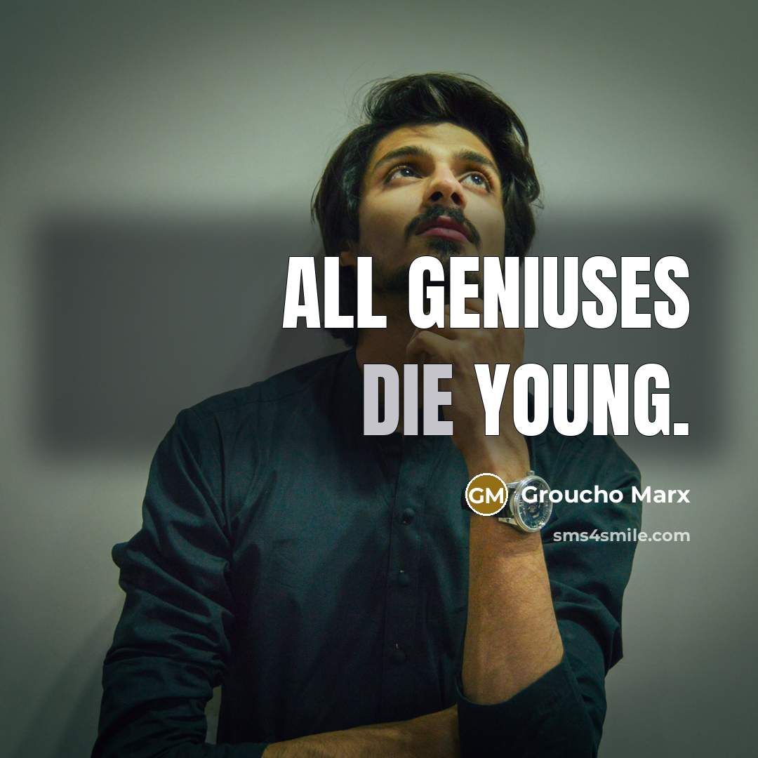 “All geniuses die young.” quote by Groucho Marx