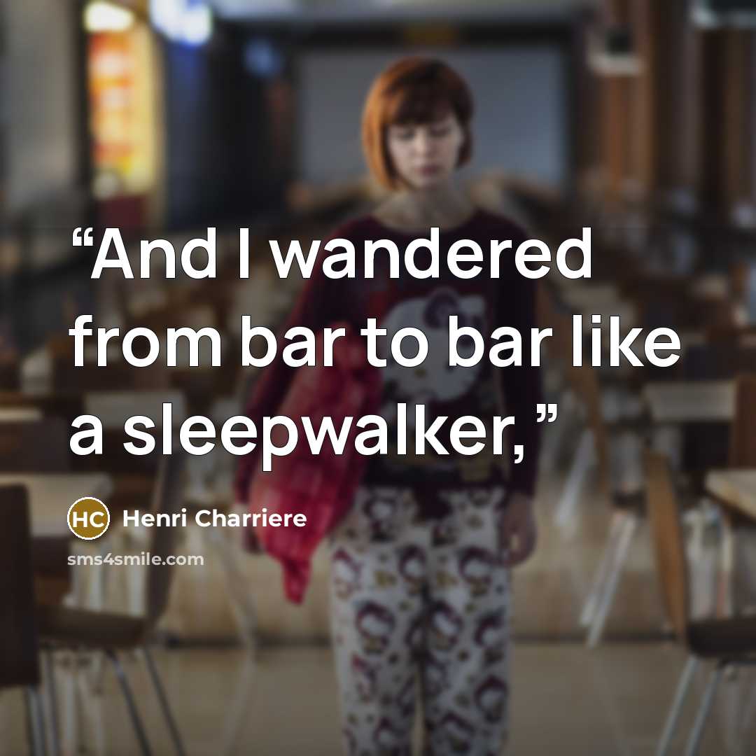 “And I wandered from bar to bar like a sleepwalker,” quote by Henri Charrière