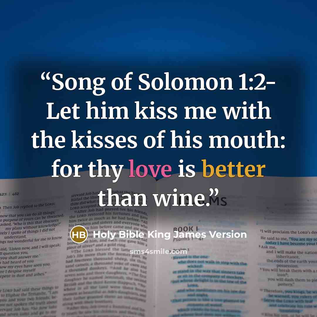 “Song of Solomon 1:2- Let him kiss me with the kisses of his mouth: for thy love is better than wine.” quote by Holy Bible King James Version