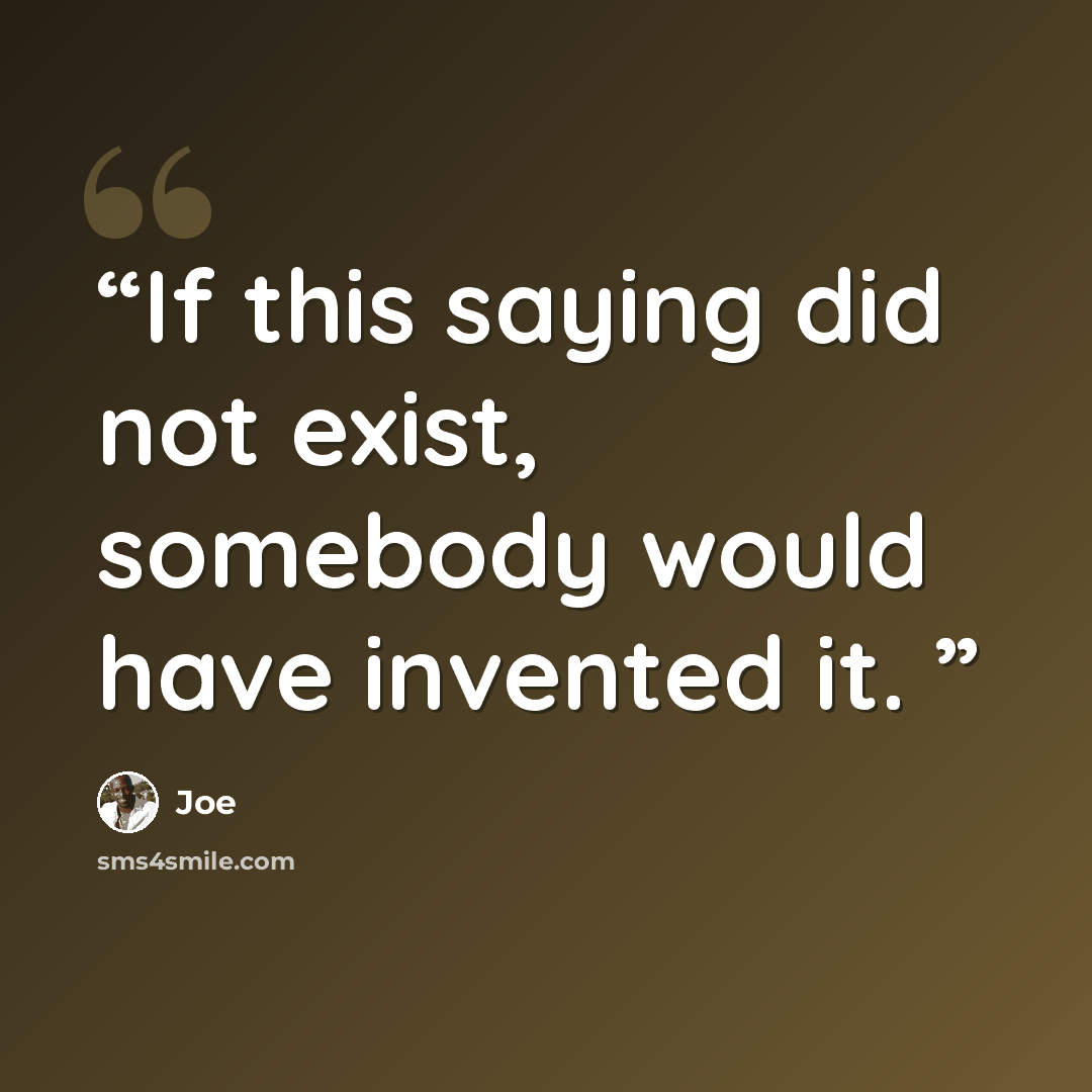 “If this saying did not exist, somebody would have invented it.” quote by Joe
