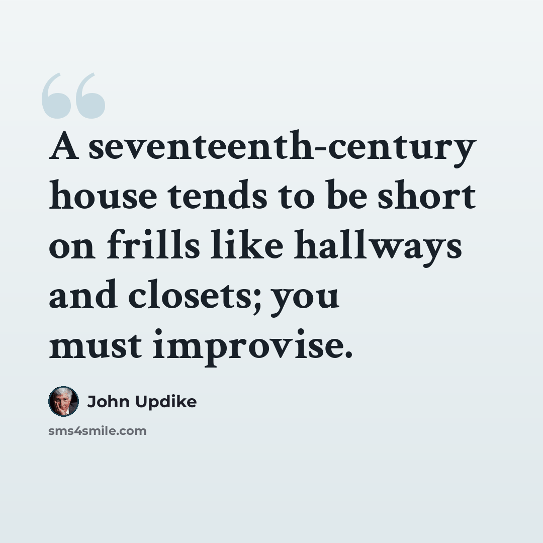 “A seventeenth-century house tends to be short on frills like hallways and closets; you must improvise.” quote by John Updike