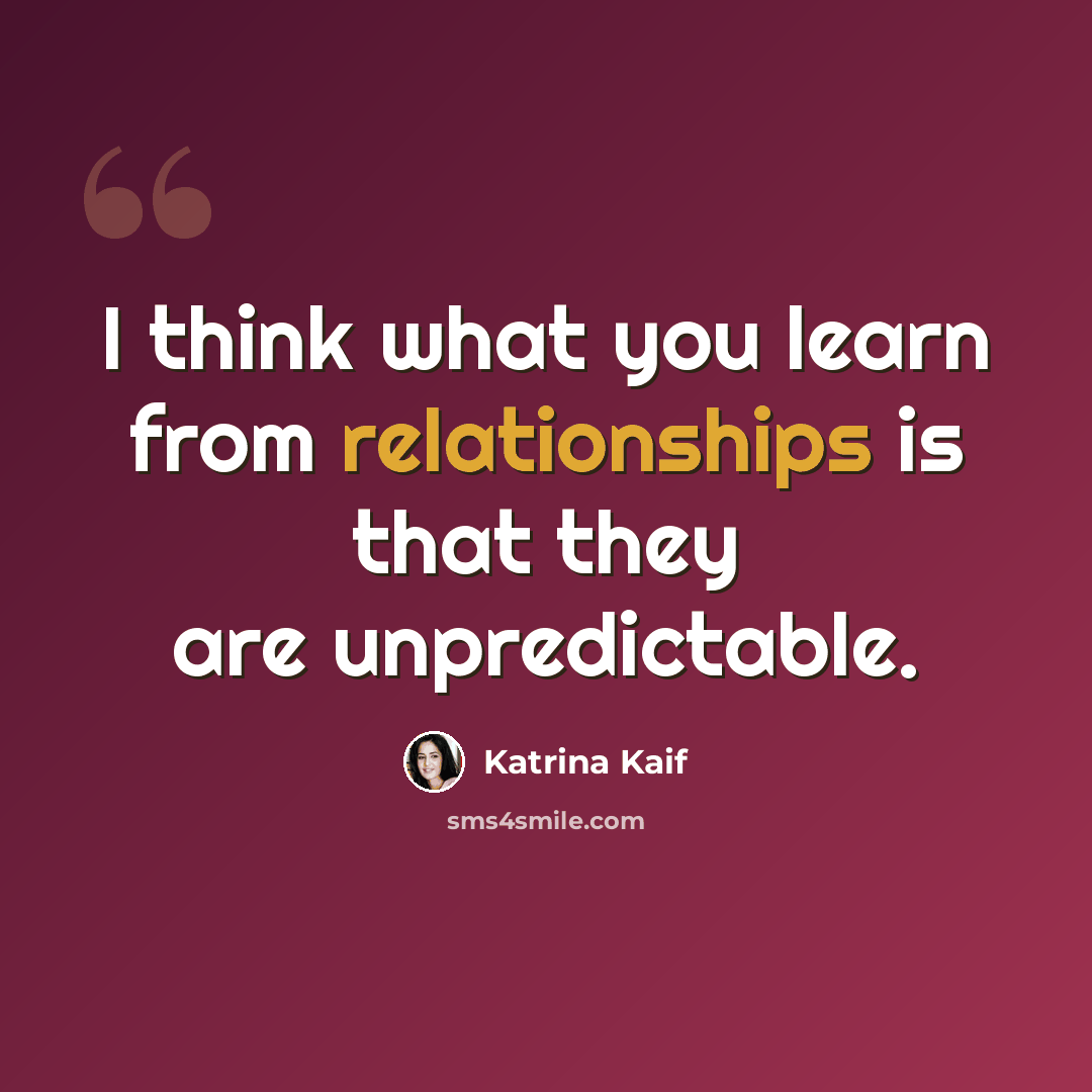 “I think what you learn from relationships is that they are unpredictable.” quote by Katrina Kaif