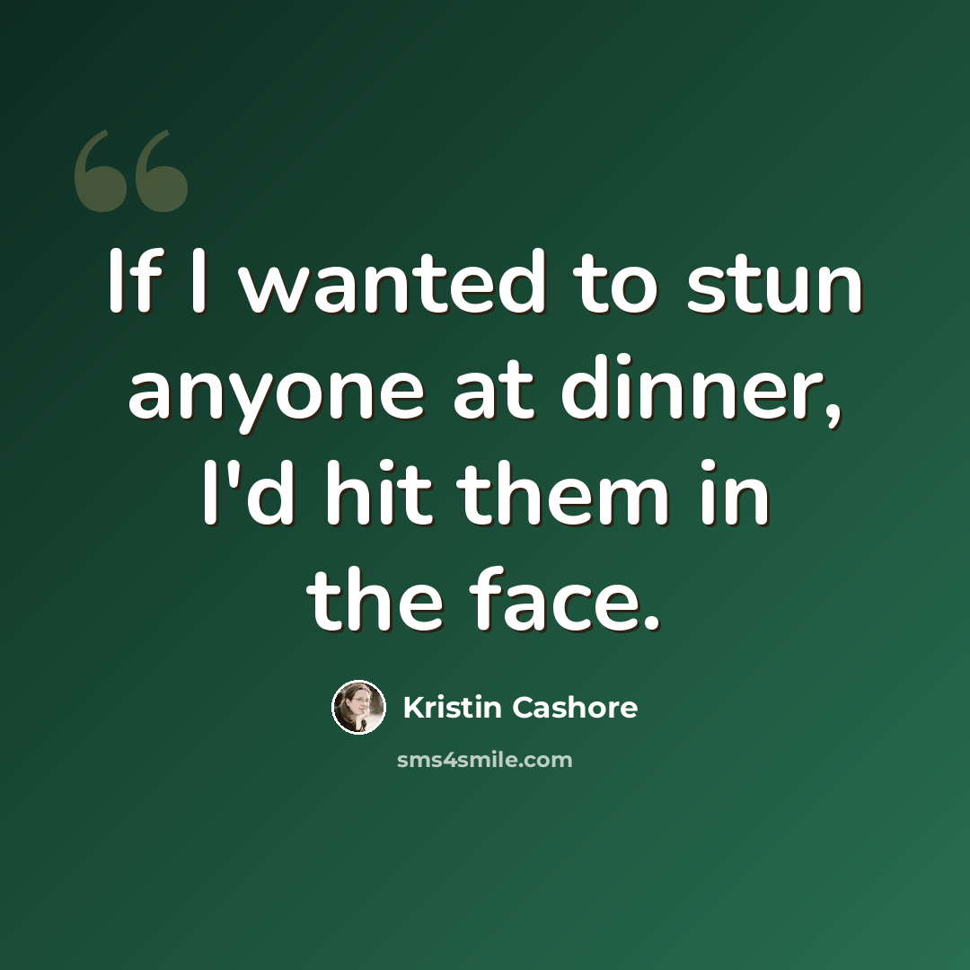 “If I wanted to stun anyone at dinner, I'd hit them in the face.” quote by Kristin Cashore