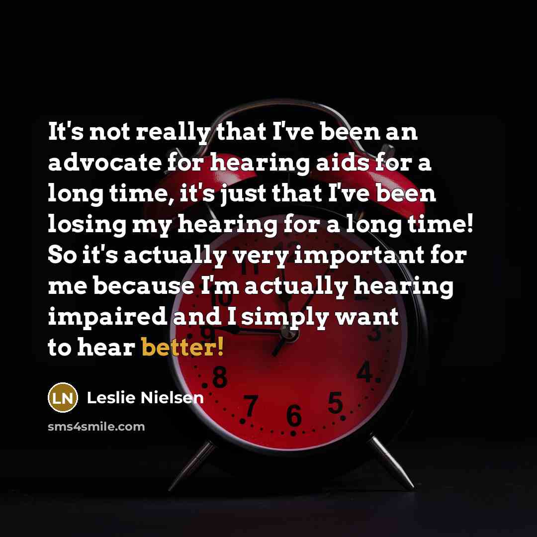 “It's not really that I've been an advocate for hearing aids for a long time, it's just that I've been losing my hearing for a long time! So it's actually very important for me because I'm actually hearing impaired and I simply want to hear better!” quote by Leslie Nielsen