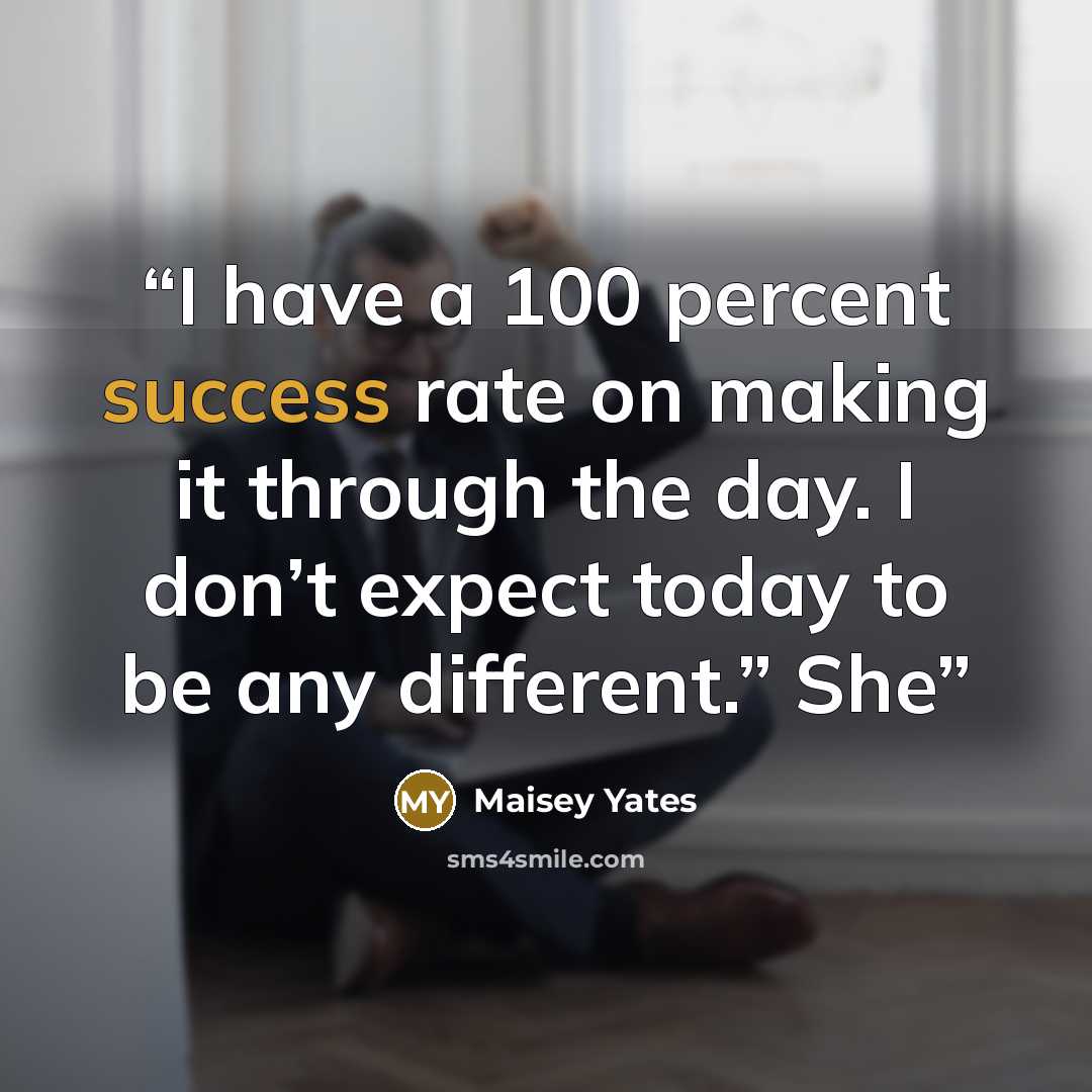 “I have a 100 percent success rate on making it through the day. I don’t expect today to be any different.” She” quote by Maisey Yates