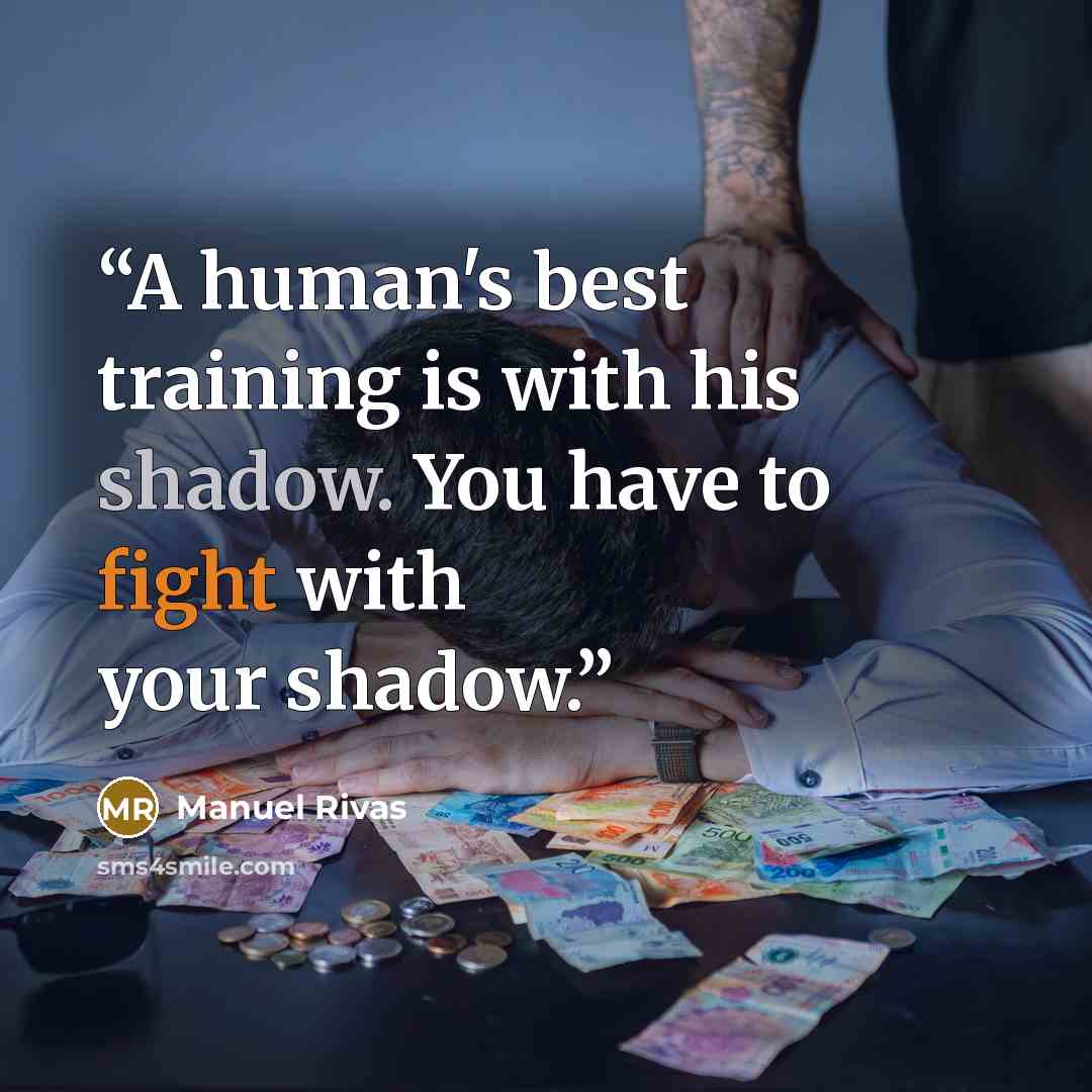 “A human's best training is with his shadow. You have to fight with your shadow.” quote by Manuel Rivas