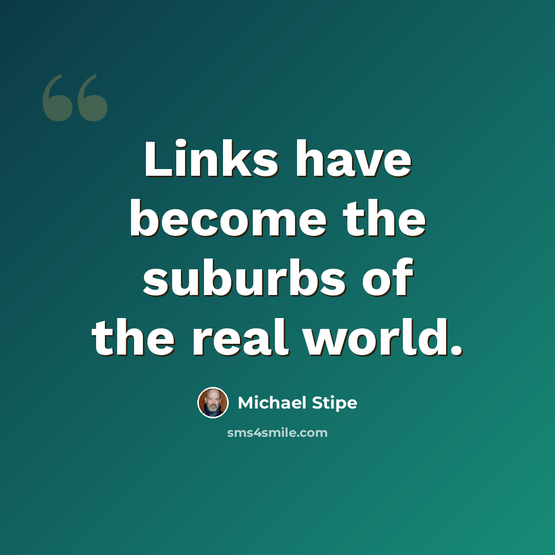 “Links have become the suburbs of the real world.” quote by Michael Stipe