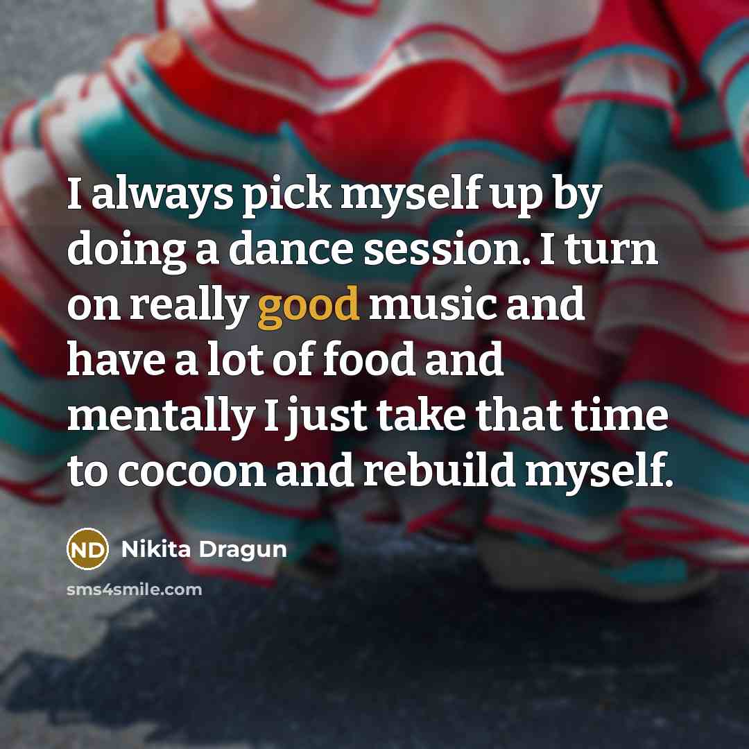 “I always pick myself up by doing a dance session. I turn on really good music and have a lot of food and mentally I just take that time to cocoon and rebuild myself.” quote by Nikita Dragun