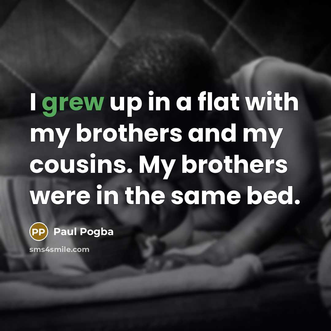 “I grew up in a flat with my brothers and my cousins. My brothers were in the same bed.” quote by Paul Pogba