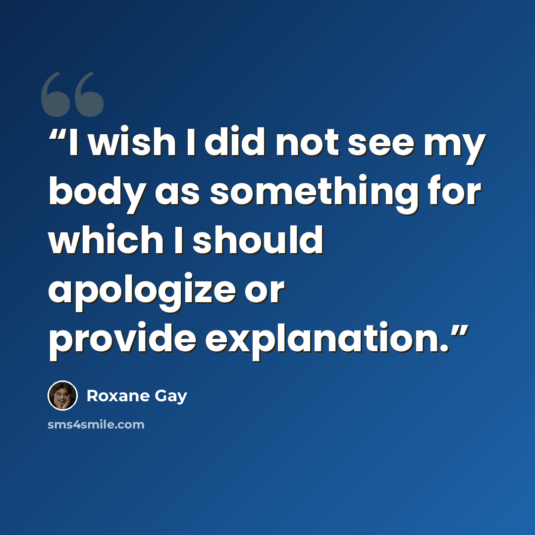 “I wish I did not see my body as something for which I should apologize or provide explanation.” quote by Roxane Gay