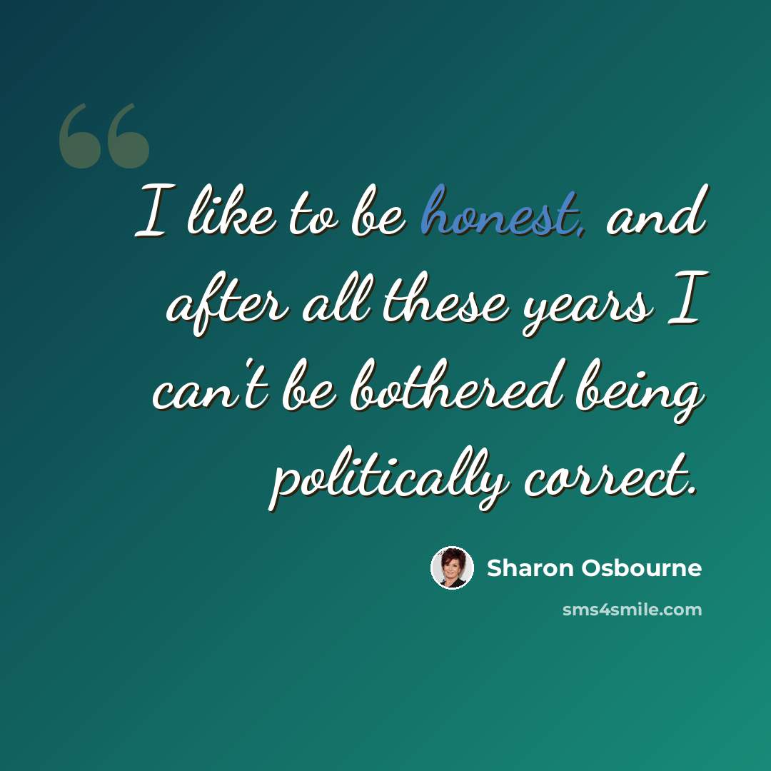 “I like to be honest, and after all these years I can't be bothered being politically correct.” quote by Sharon Osbourne