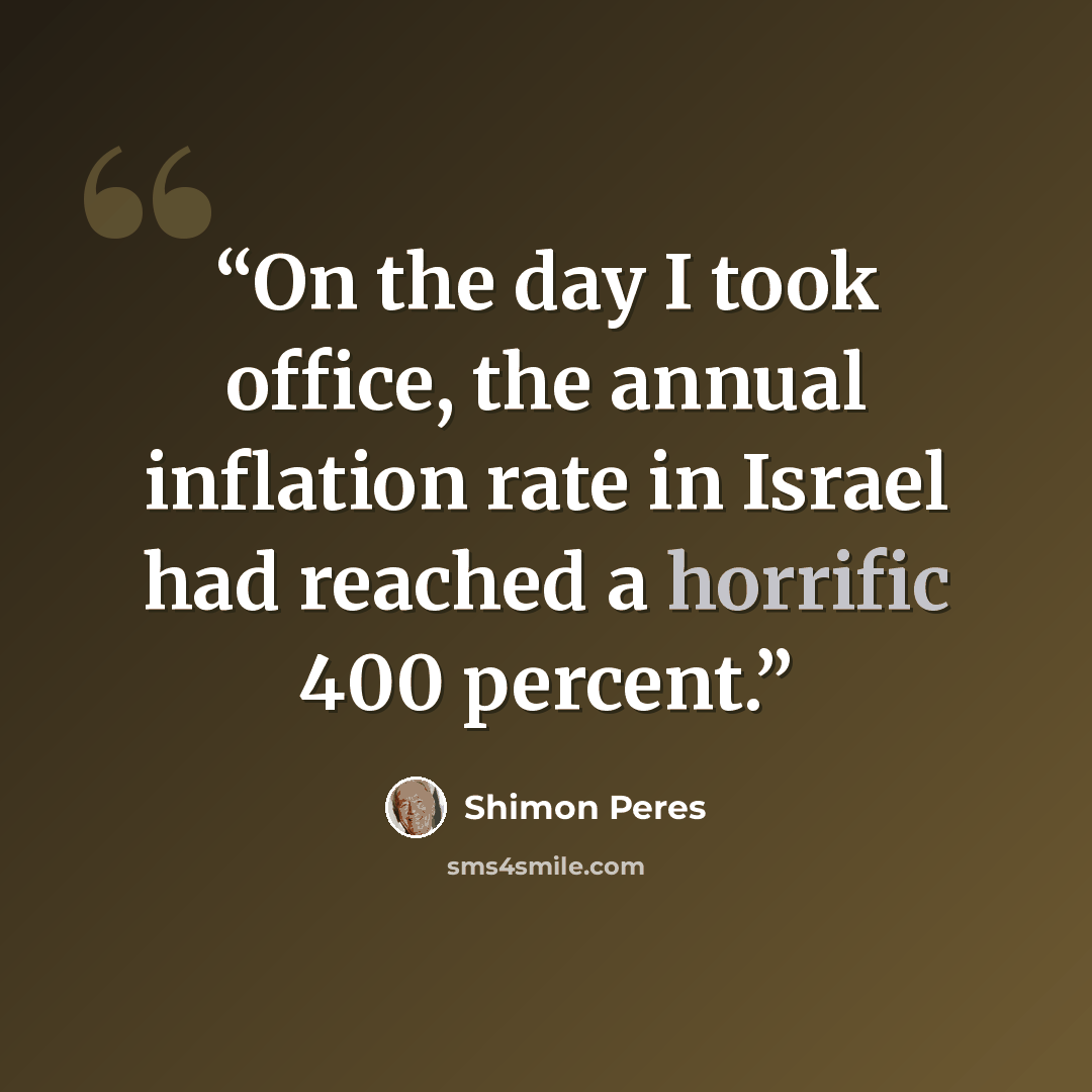“On the day I took office, the annual inflation rate in Israel had reached a horrific 400 percent.” quote by Shimon Peres