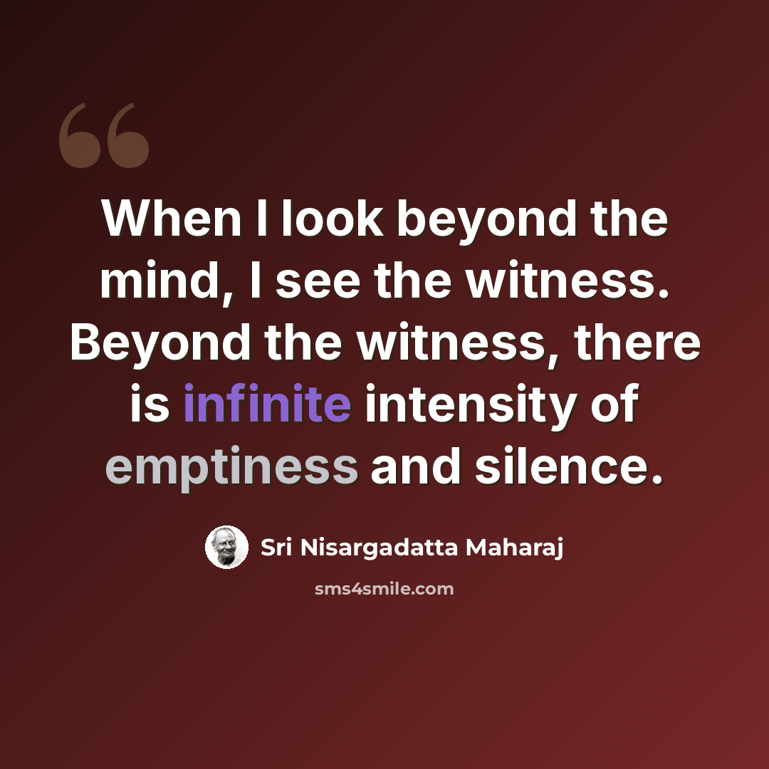 “When I look beyond the mind, I see the witness. Beyond the witness, there is infinite intensity of emptiness and silence.” quote by Sri Nisargadatta Maharaj