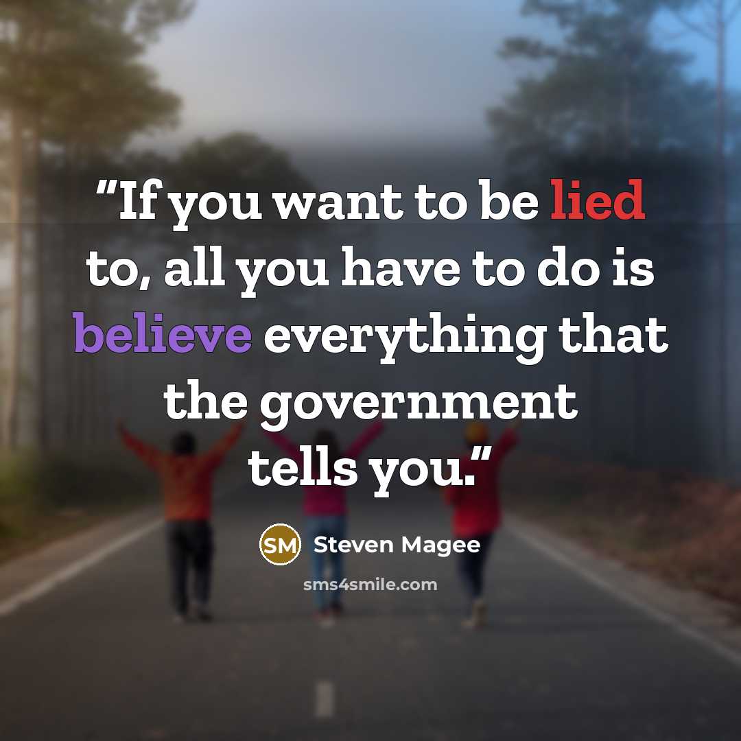 “If you want to be lied to, all you have to do is believe everything that the government tells you.” quote by Steven Magee