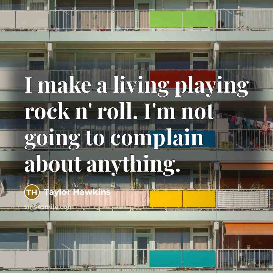 “I make a living playing rock n' roll. I'm not going to complain about anything.” quote by Taylor Hawkins