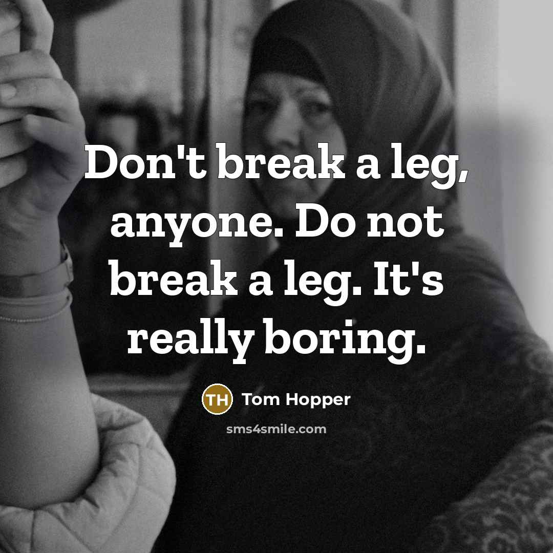 “Don't break a leg, anyone. Do not break a leg. It's really boring.” quote by Tom Hopper