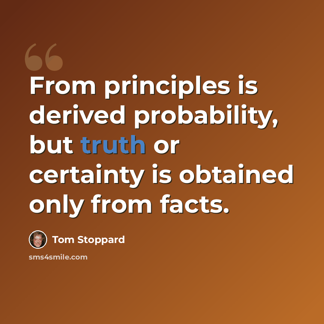 “From principles is derived probability, but truth or certainty is obtained only from facts.” quote by Tom Stoppard