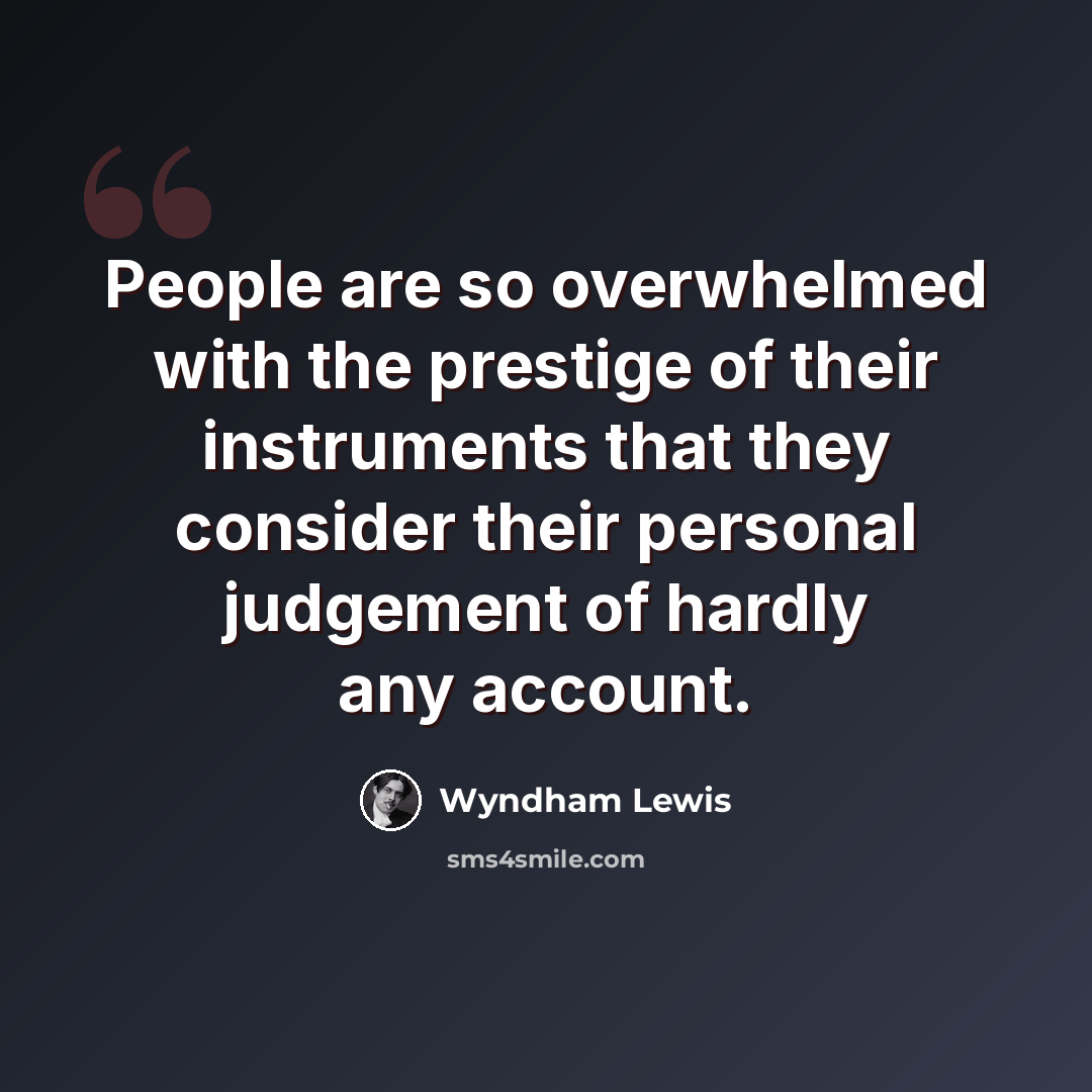 “People are so overwhelmed with the prestige of their instruments that they consider their personal judgement of hardly any account.” quote by Wyndham Lewis