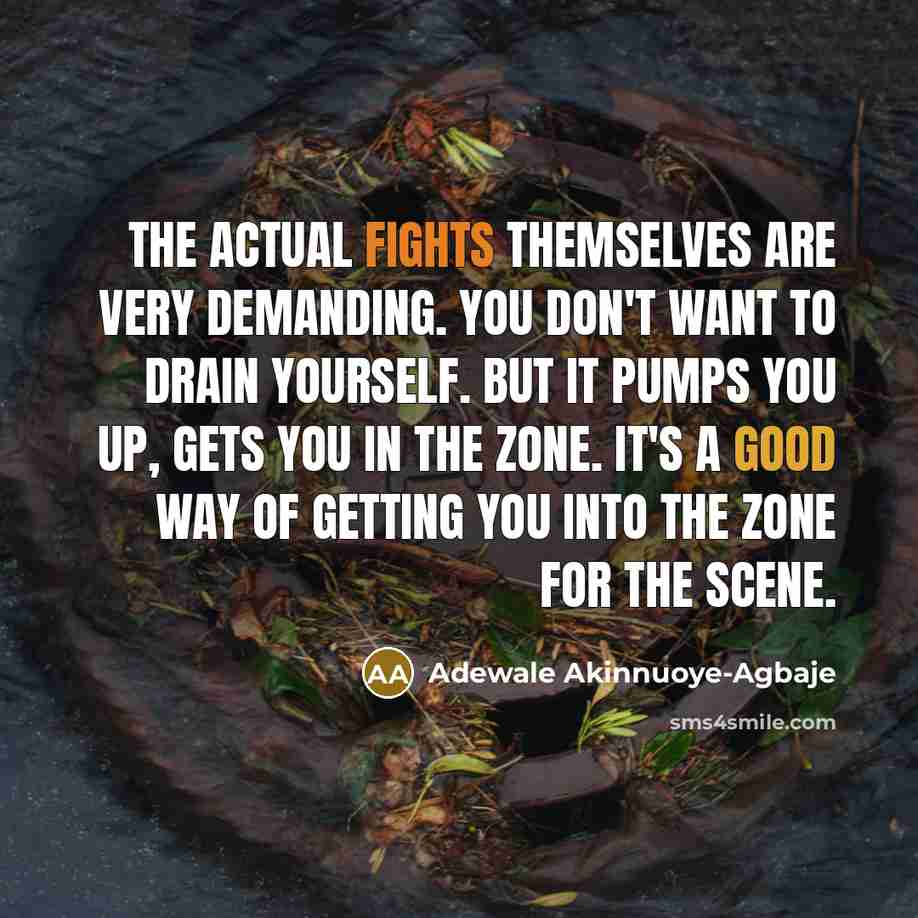 “The actual fights themselves are very demanding. You don't want to drain yourself. But it pumps you up, gets you in the zone. It's a good way of getting you into the zone for the scene.” quote by Adewale Akinnuoye-Agbaje