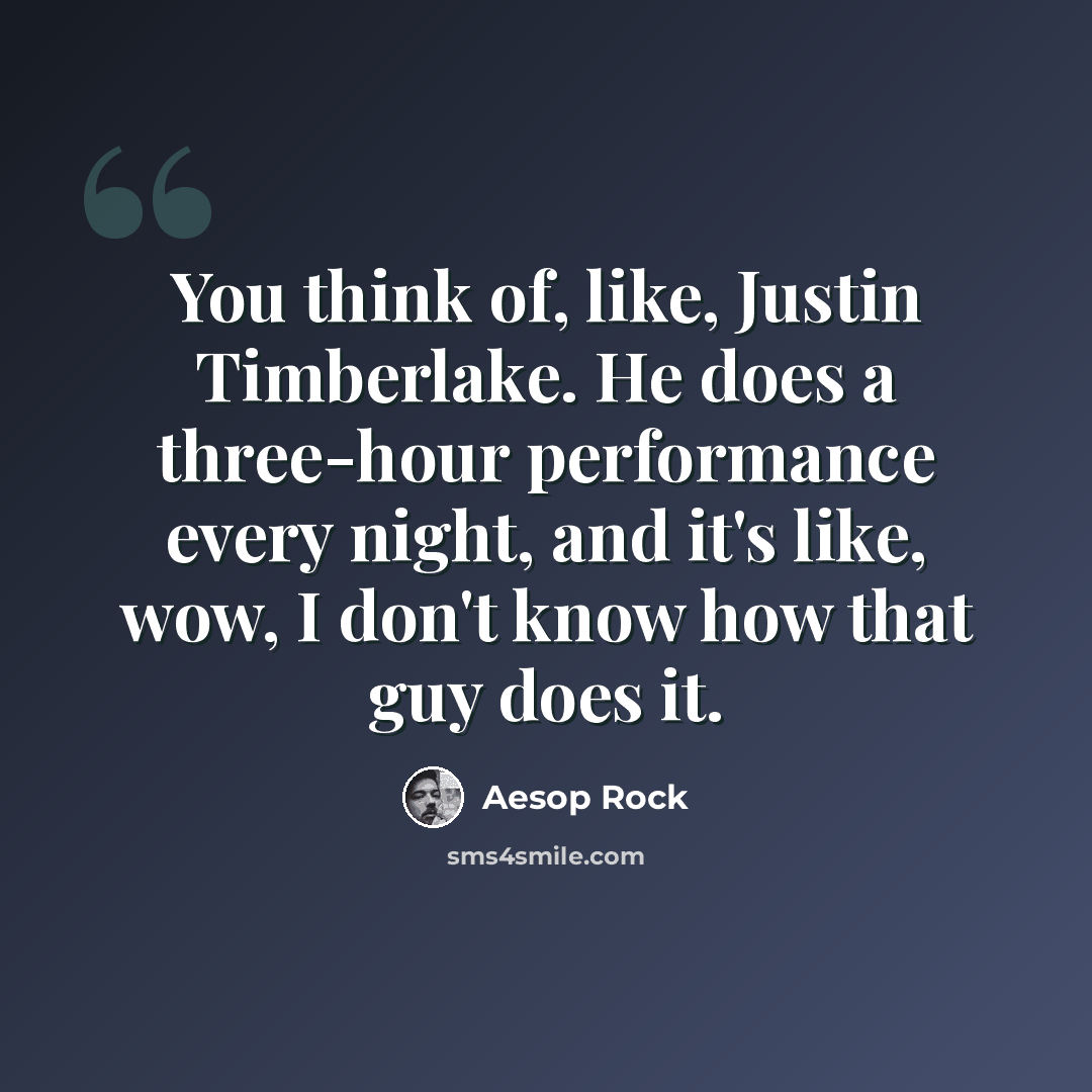 “You think of, like, Justin Timberlake. He does a three-hour performance every night, and it's like, wow, I don't know how that guy does it.” quote by Aesop Rock