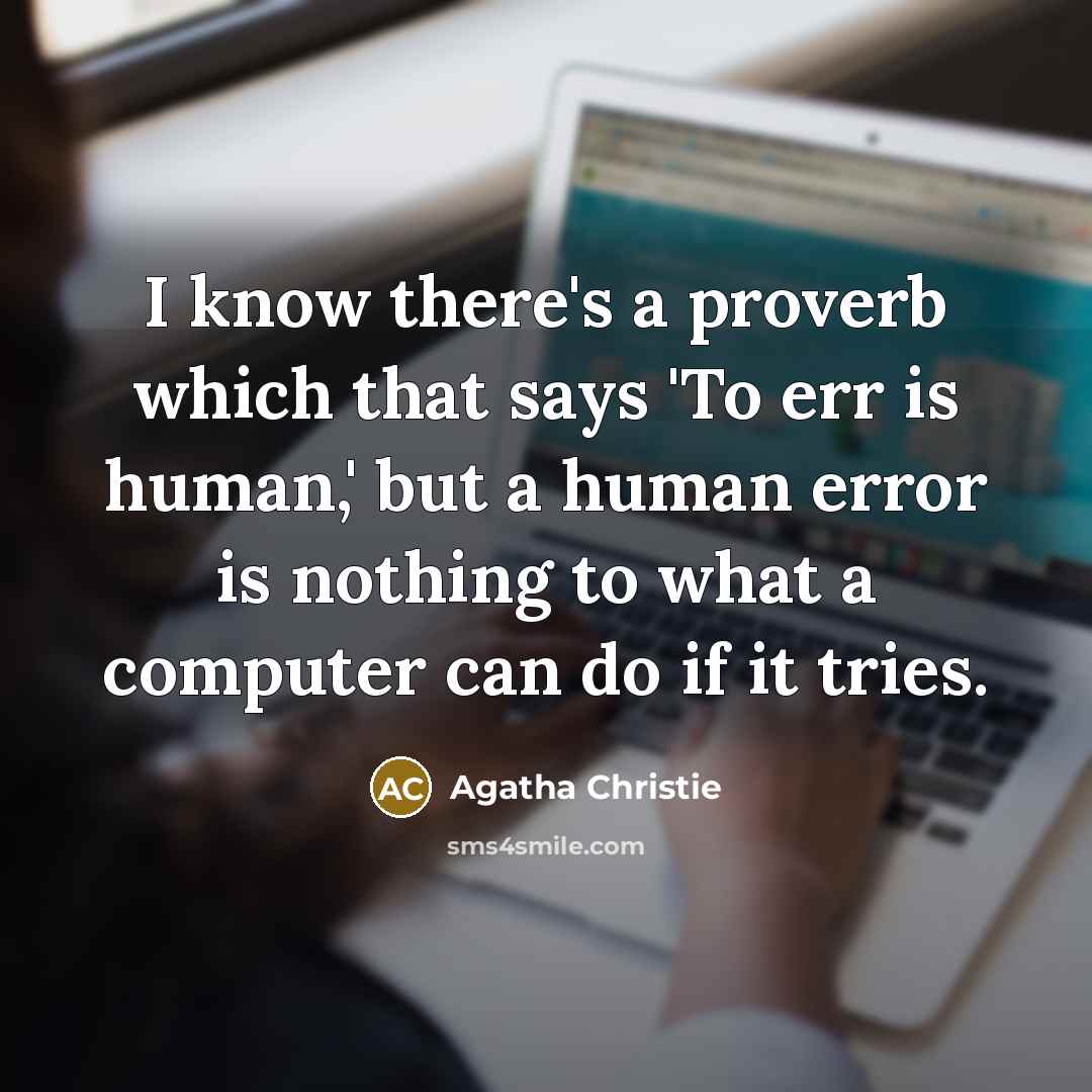 “I know there's a proverb which that says 'To err is human,' but a human error is nothing to what a computer can do if it tries.” quote by Agatha Christie