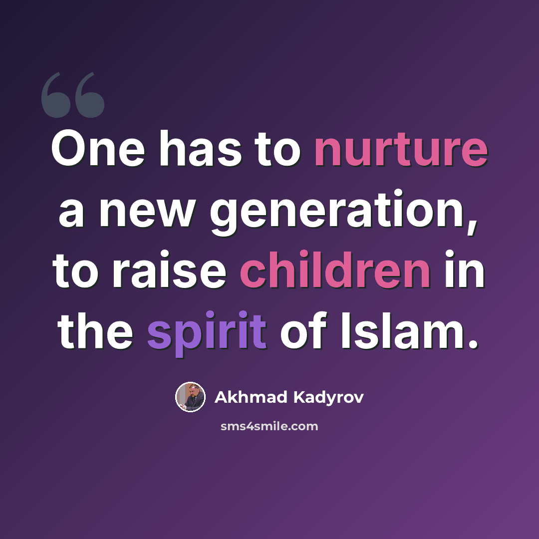“One has to nurture a new generation, to raise children in the spirit of Islam.” quote by Akhmad Kadyrov