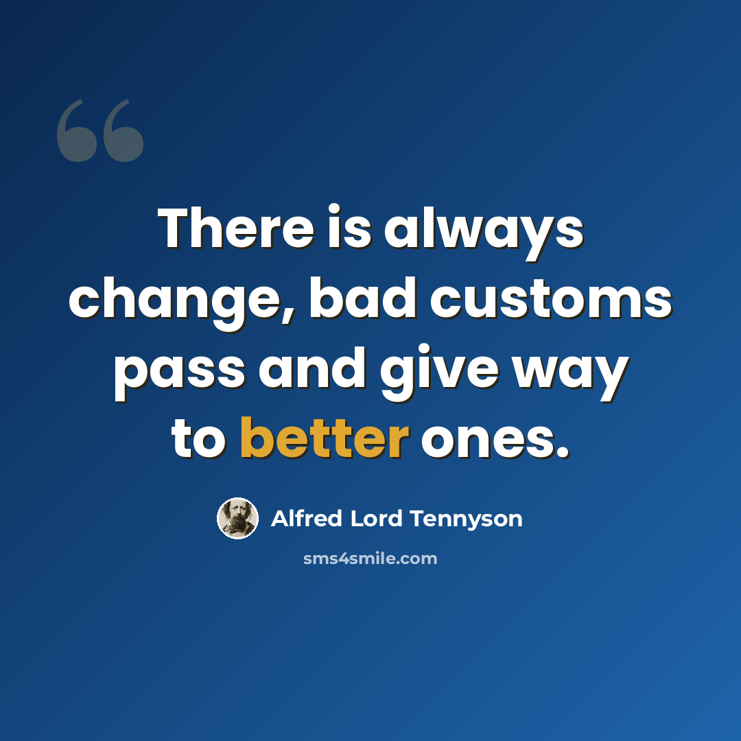“There is always change, bad customs pass and give way to better ones.” quote by Alfred Lord Tennyson