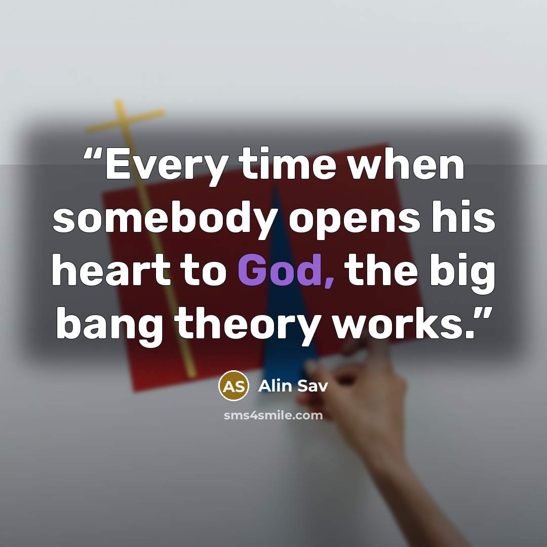 “Every time when somebody opens his heart to God, the big bang theory works.” quote by Alin Sav