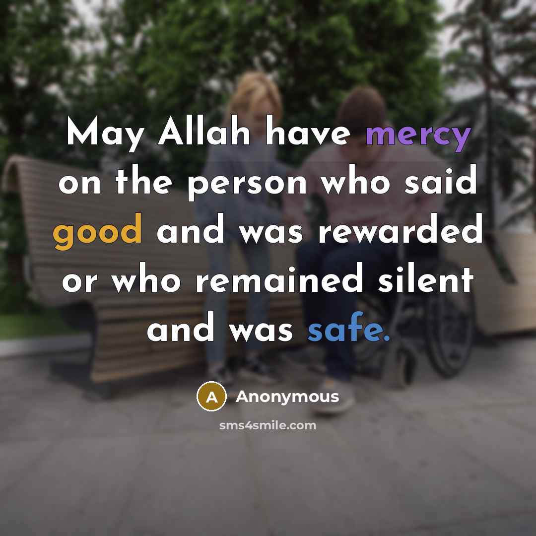 “May Allah have mercy on the person who said good and was rewarded or who remained silent and was safe.” quote by Anonymous