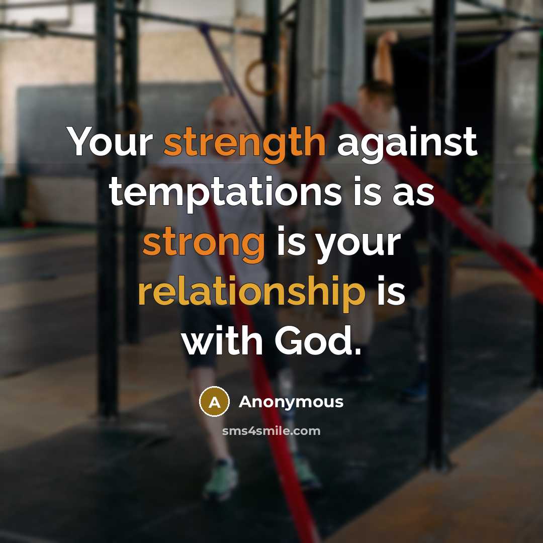 “Your strength against temptations is as strong is your relationship is with God.” quote by Anonymous
